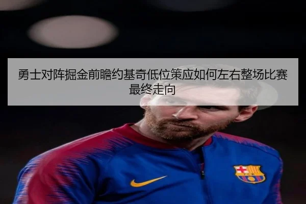 勇士对阵掘金前瞻约基奇低位策应如何左右整场比赛最终走向 | 365 bet