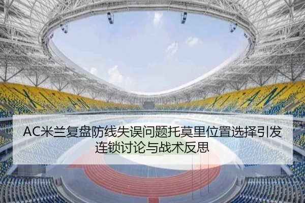 AC米兰复盘防线失误问题托莫里位置选择引发连锁讨论与战术反思