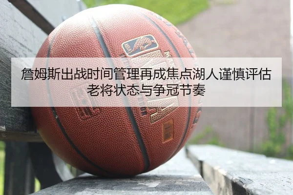 詹姆斯出战时间管理再成焦点湖人谨慎评估老将状态与争冠节奏 | 365 bet