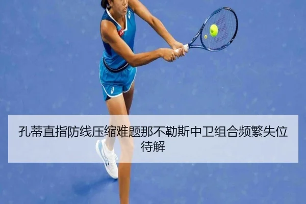 孔蒂直指防线压缩难题那不勒斯中卫组合频繁失位待解 - 365 bet