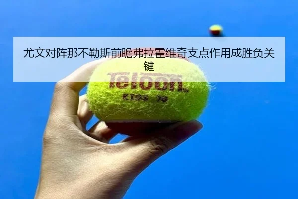 尤文对阵那不勒斯前瞻弗拉霍维奇支点作用成胜负关键 - 365 bet